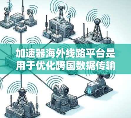 加速器海外线路平台是用于优化跨国数据传输效率的解决方案,尤其在网络延迟和带宽有限的情况下发挥重要作用。以下是对该平台的详细分析 加速器海外线路平台是用于优化跨国数据传输效率的解决方案,尤其在网络延迟和带宽有限的情况下发挥重要作用。以下是对该平台的详细分析