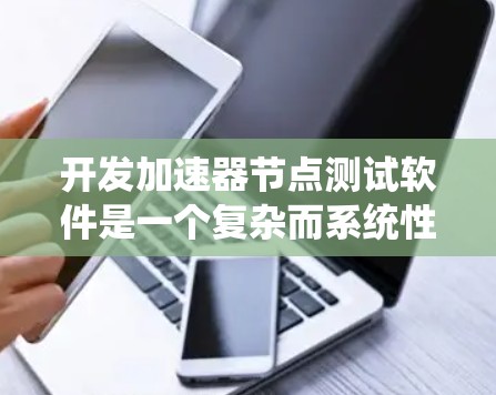 开发加速器节点测试软件是一个复杂而系统性的工程，需要从多个方面进行规划和实施。以下是一个结构化的解决方案，帮助您有效地开发和测试您的加速器节点测试软件
