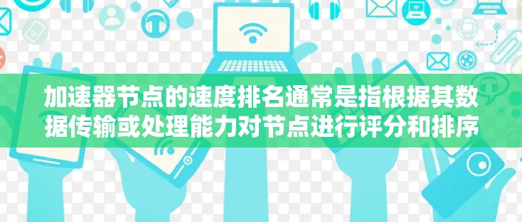 加速器节点的速度排名通常是指根据其数据传输或处理能力对节点进行评分和排序。具体来说,加速器节点的速度可以从多个维度来衡量,例如 加速器节点的速度排名通常是指根据其数据传输或处理能力对节点进行评分和排序。具体来说,加速器节点的速度可以从多个维度来衡量,例如