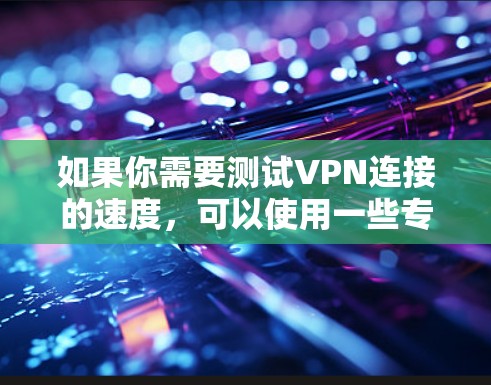 如果你需要测试VPN连接的速度，可以使用一些专门的测速工具或网站。以下是一些常用的VPN测速工具和方法