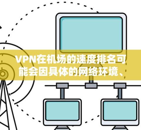 VPN在机场的速度排名可能会因具体的网络环境、用户需求和服务提供商的性能而有所不同。以下是一些常见的VPN服务提供商以及它们在机场环境下的速度表现(基于一般用户反馈和测试结果) VPN在机场的速度排名可能会因具体的网络环境、用户需求和服务提供商的性能而有所不同。以下是一些常见的VPN服务提供商以及它们在机场环境下的速度表现(基于一般用户反馈和测试结果)
