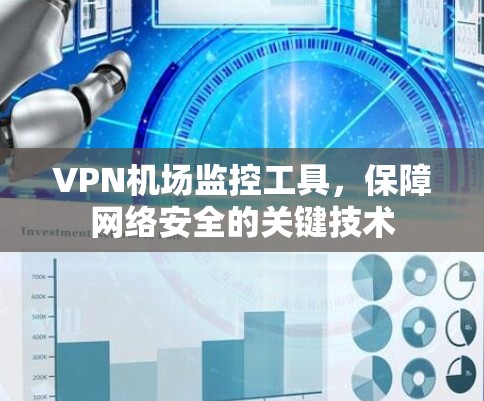 VPN机场监控工具,保障网络安全的关键技术 VPN机场监控工具,保障网络安全的关键技术