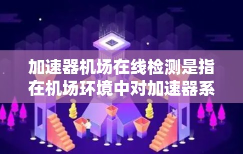 加速器机场在线检测是指在机场环境中对加速器系统进行实时监测和故障检测的技术。以下是对该技术的详细分析和总结