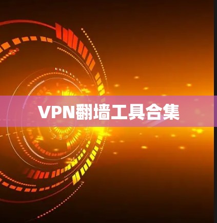 VPN翻墙工具合集 VPN翻墙工具合集