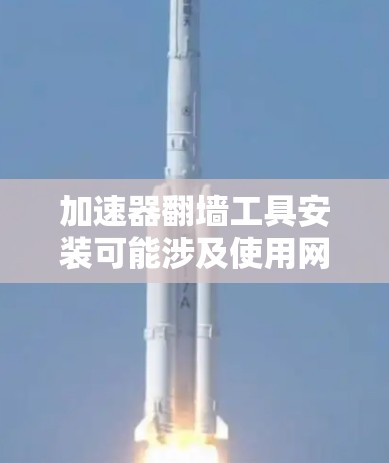 加速器翻墙工具安装可能涉及使用网络加速器软件来实现翻墙功能。以下是一些常见的翻墙工具和安装方法，假设你已经有了加速器的配置或许可
