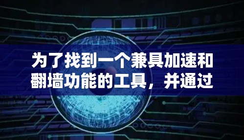 为了找到一个兼具加速和翻墙功能的工具,并通过详细的教程进行配置和使用,以下是一步步的指南 为了找到一个兼具加速和翻墙功能的工具,并通过详细的教程进行配置和使用,以下是一步步的指南