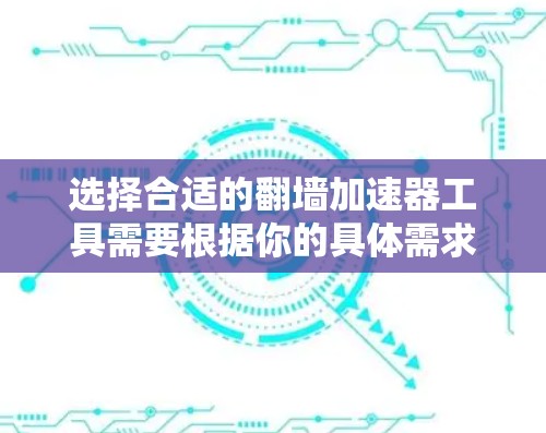 选择合适的翻墙加速器工具需要根据你的具体需求、使用场景以及技术背景来决定。以下是一些常见的翻墙加速器工具及其特点，供你参考
