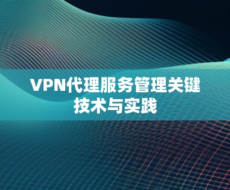 VPN代理服务管理关键技术与实践