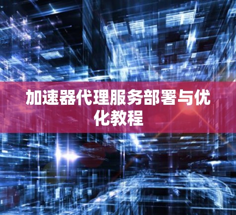 加速器代理服务部署与优化教程
