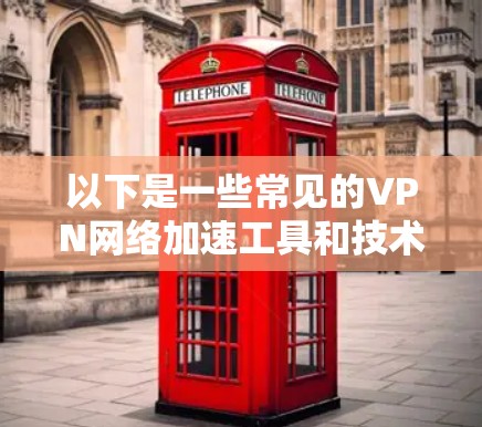 以下是一些常见的VPN网络加速工具和技术 以下是一些常见的VPN网络加速工具和技术
