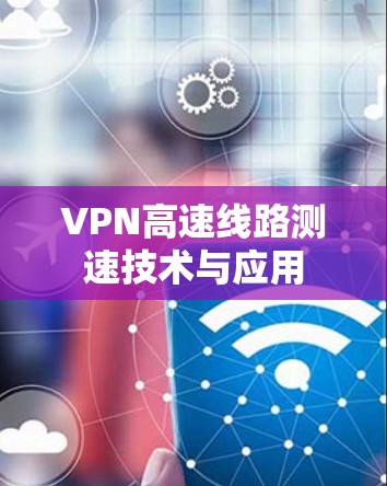 VPN高速线路测速技术与应用 VPN高速线路测速技术与应用