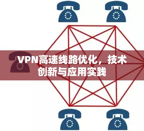 VPN高速线路优化,技术创新与应用实践 VPN高速线路优化,技术创新与应用实践