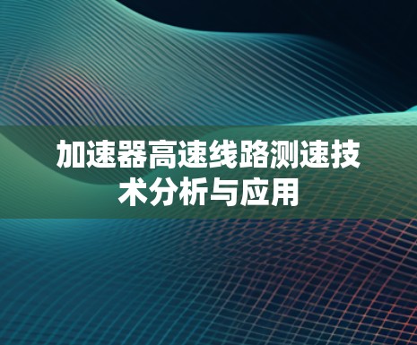 加速器高速线路测速技术分析与应用 加速器高速线路测速技术分析与应用