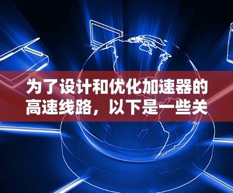 为了设计和优化加速器的高速线路,以下是一些关键的高速线路工具及其用途的详细介绍 为了设计和优化加速器的高速线路,以下是一些关键的高速线路工具及其用途的详细介绍