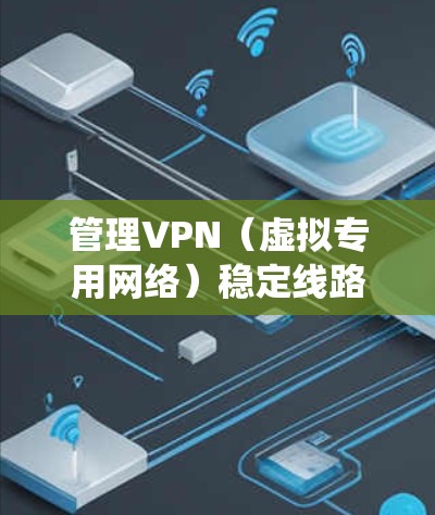 管理VPN(虚拟专用网络)稳定线路是一个复杂而重要的任务,涉及多个方面的配置和维护。以下是对该过程的系统化总结,帮助您全面了解如何确保VPN线路的稳定性和安全性 管理VPN(虚拟专用网络)稳定线路是一个复杂而重要的任务,涉及多个方面的配置和维护。以下是对该过程的系统化总结,帮助您全面了解如何确保VPN线路的稳定性和安全性