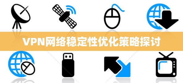 VPN网络稳定性优化策略探讨 VPN网络稳定性优化策略探讨