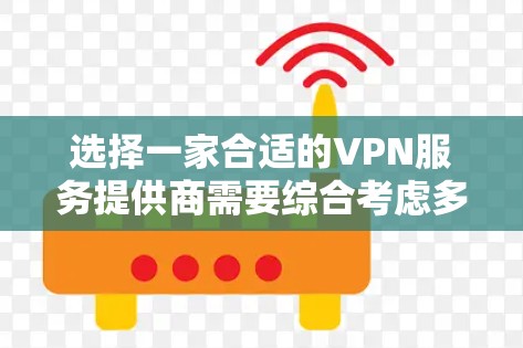 选择一家合适的VPN服务提供商需要综合考虑多个因素,以确保网络连接的稳定性和安全性。以下是根据您的需求整理出的推荐方案 选择一家合适的VPN服务提供商需要综合考虑多个因素,以确保网络连接的稳定性和安全性。以下是根据您的需求整理出的推荐方案