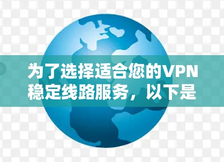 为了选择适合您的VPN稳定线路服务,以下是详细的分析和建议 为了选择适合您的VPN稳定线路服务,以下是详细的分析和建议