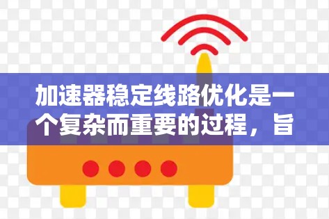 加速器稳定线路优化是一个复杂而重要的过程,旨在确保粒子的运动稳定、高效。以下是对该问题的详细分析和优化策略 加速器稳定线路优化是一个复杂而重要的过程,旨在确保粒子的运动稳定、高效。以下是对该问题的详细分析和优化策略