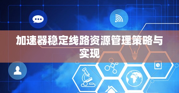 加速器稳定线路资源管理策略与实现 加速器稳定线路资源管理策略与实现