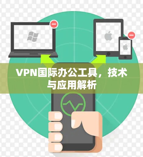 VPN国际办公工具,技术与应用解析 VPN国际办公工具,技术与应用解析