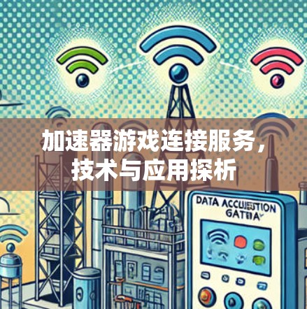 加速器游戏连接服务,技术与应用探析 加速器游戏连接服务,技术与应用探析
