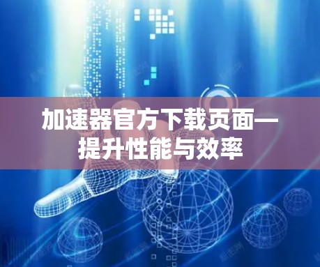 加速器官方下载页面—提升性能与效率