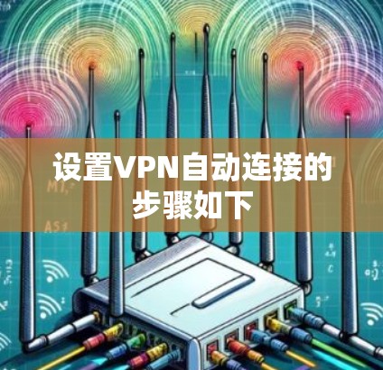 设置VPN自动连接的步骤如下 设置VPN自动连接的步骤如下