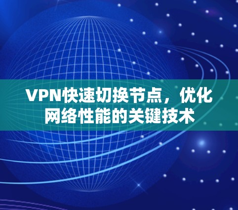VPN快速切换节点,优化网络性能的关键技术 VPN快速切换节点,优化网络性能的关键技术