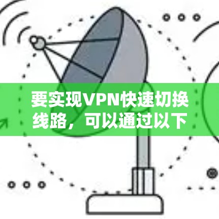 要实现VPN快速切换线路，可以通过以下方法实现