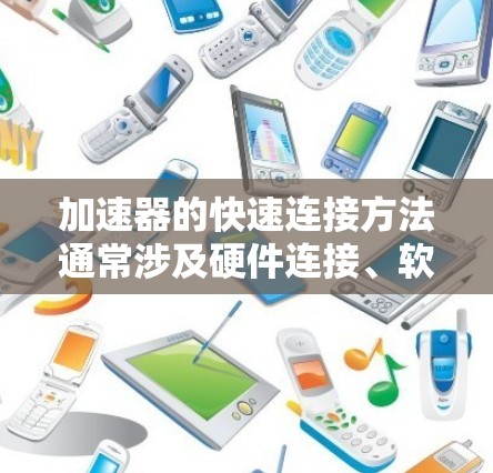 加速器的快速连接方法通常涉及硬件连接、软件配置和安全措施等多个方面。以下是一些常见的加速器快速连接方法和注意事项