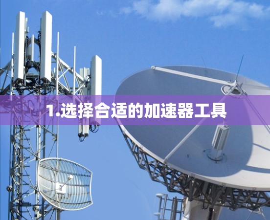 1.选择合适的加速器工具 1.选择合适的加速器工具