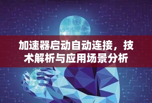 加速器启动自动连接,技术解析与应用场景分析 加速器启动自动连接,技术解析与应用场景分析