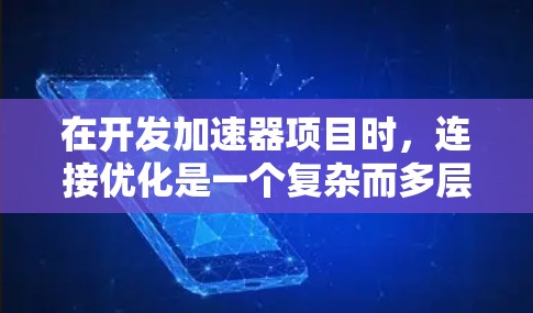 在开发加速器项目时,连接优化是一个复杂而多层面的任务,涉及硬件、软件、协议等多个方面。以下是一些优化技巧,分步骤总结如下 在开发加速器项目时,连接优化是一个复杂而多层面的任务,涉及硬件、软件、协议等多个方面。以下是一些优化技巧,分步骤总结如下