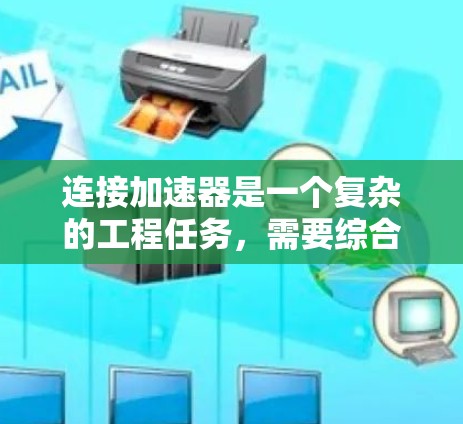 连接加速器是一个复杂的工程任务,需要综合考虑多个因素以确保有效运行。以下是连接加速器的主要方法和考虑因素 连接加速器是一个复杂的工程任务,需要综合考虑多个因素以确保有效运行。以下是连接加速器的主要方法和考虑因素