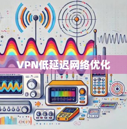 VPN低延迟网络优化 VPN低延迟网络优化