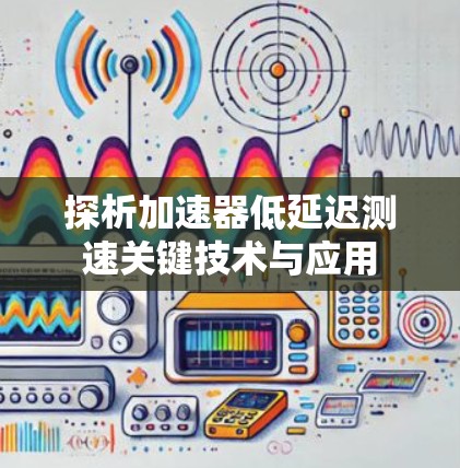 探析加速器低延迟测速关键技术与应用 探析加速器低延迟测速关键技术与应用