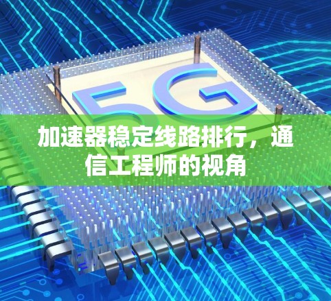 加速器稳定线路排行，通信工程师的视角