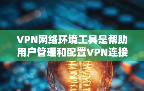VPN网络环境工具是帮助用户管理和配置VPN连接的软件或服务，主要用于保护隐私、加密数据传输以及绕过网络限制。以下是一些常见的VPN网络环境工具和相关信息