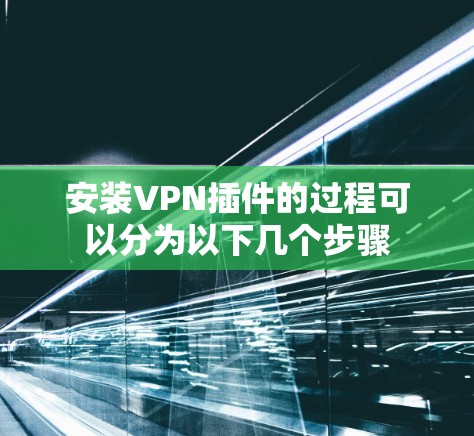 安装VPN插件的过程可以分为以下几个步骤