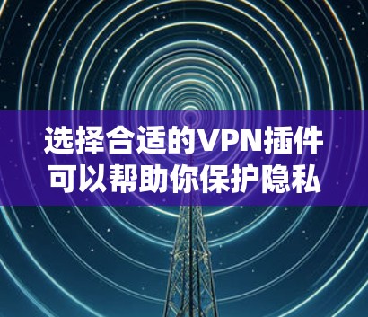 选择合适的VPN插件可以帮助你保护隐私、访问受限制的内容和保持安全。以下是一些推荐的VPN插件，根据不同的操作系统和需求进行分类