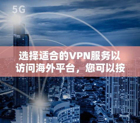 选择适合的VPN服务以访问海外平台，您可以按照以下步骤进行