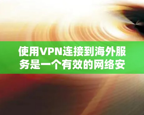 使用VPN连接到海外服务是一个有效的网络安全策略，确保隐私和安全。以下是详细的步骤指南