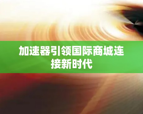 加速器引领国际商城连接新时代