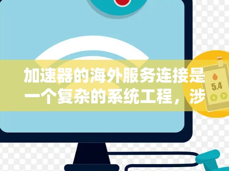 加速器的海外服务连接是一个复杂的系统工程，涉及多个方面的技术和策略来确保高效、安全和稳定的数据传输。以下是对这一问题的详细分析和总结