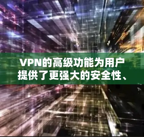 VPN的高级功能为用户提供了更强大的安全性、隐私保护和网络灵活性。以下是这些高级功能的详细介绍