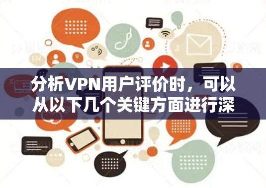 分析VPN用户评价时,可以从以下几个关键方面进行深入探讨 分析VPN用户评价时,可以从以下几个关键方面进行深入探讨