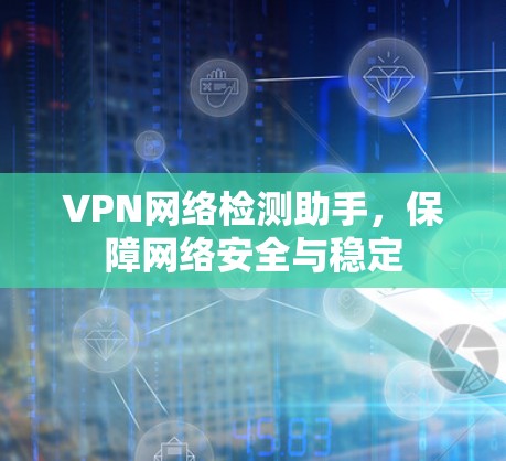 VPN网络检测助手,保障网络安全与稳定 VPN网络检测助手,保障网络安全与稳定