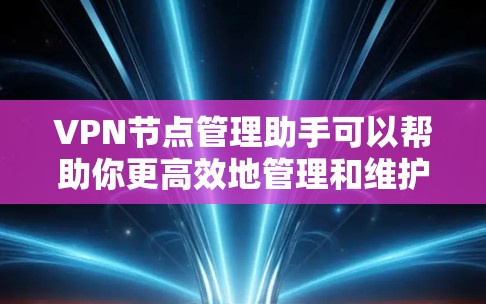 VPN节点管理助手可以帮助你更高效地管理和维护VPN服务器和节点。以下是一些可能的功能和建议