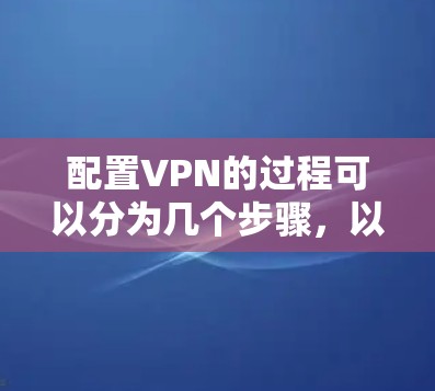 配置VPN的过程可以分为几个步骤,以确保顺利完成并保护隐私。以下是详细的步骤指南 配置VPN的过程可以分为几个步骤,以确保顺利完成并保护隐私。以下是详细的步骤指南